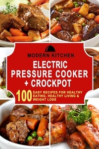  Modern Kitchen - Electric Pressure Cooker &amp; Crockpot: 100 Easy Recipes for Healthy Eating, Healthy Living, &amp; Weight Loss.