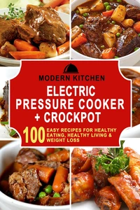 Electric Pressure Cooker &amp; Crockpot: 100 Easy Recipes for Healthy Eating, Healthy Living, &amp; Weight Loss