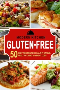 Gluten-Free: 50 Easy Recipes for Healthy Eating, Healthy Living &amp; Weight Loss
