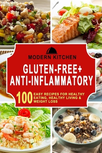  Modern Kitchen - Gluten-Free + Anti-Inflammatory: 100 Easy Recipes for Healthy Eating, Healthy Living &amp; Weight Loss.