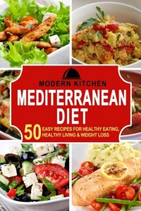 Mediterranean Diet: 50 Easy Recipes for Healthy Eating, Healthy Living &amp; Weight Loss