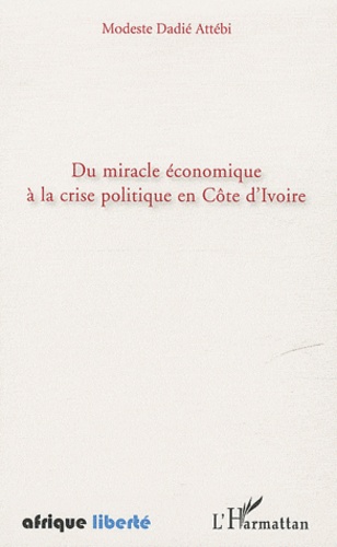 Modeste Dadié Attébi - Du miracle économique à la crise politique en Côte d'Ivoire.