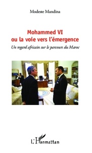 Modeste Mandina - Mohammed VI ou la voie vers l'émergence - Un regard africain sur le parcours du Maroc.