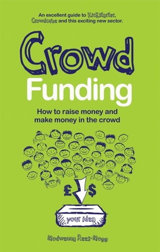 Crowd Funding. How to Raise Money and Make Money in the Crowd