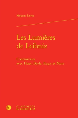 Les Lumières de Leibniz. Controverses avec Huet, Bayle, Regis et More