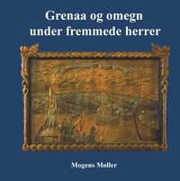 Mogens Møller - Grenaa og omegn under fremmede herrer - Herremænd, konger, krige, oprør, præster og klostre.