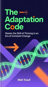 The Adaptation Code: Master the Skill of Thriving in an Era of Constant Change