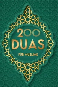 200 Duas für Muslim: Islamische Bittgebete aus dem Koran für mehr Entspannung und Gesundheit im Alltag, mehr Energie und Erfolg bei der Arbeit sowie spirituelles Wachstum bei geistigen Problemen