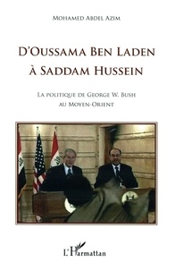 Mohamed Abdel Azim - D'Oussama Ben Laden à Saddam Hussein - La politique de Georges W. Bush au Moyen-Orient.