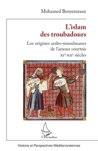 Mohamed Benzemrane - L’Islam des troubadours - Les origines arabo-musulmanes de l’amour courtois - XIe-XIIe siècles.
