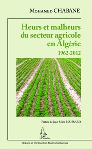 Mohamed Chabane - Heurs et malheurs du secteur agricole en Algérie - 1962-2012.