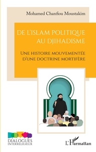 Mohamed Chanfiou Moustakim - De l'islam politique au djihadisme - Une histoire mouvementée d'une doctrine mortifère.