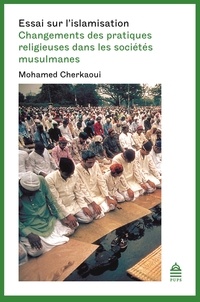 Mohamed Cherkaoui - Essai sur l'islamisation - Changements des pratiques religieuses dans les sociétés musulmanes.