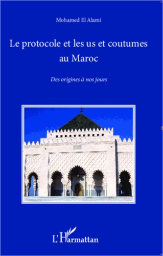 Mohamed El Alami - Le protocole et les us et coutumes au Maroc - Des origines à nos jours.