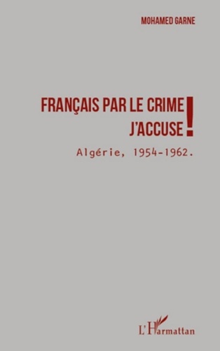 Mohamed Garne - Français par le crime, j'accuse ! - Algérie, 1954 - 1962.