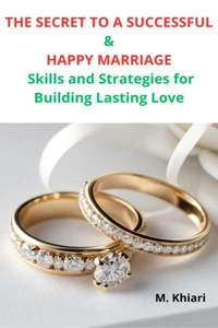 THE SECRET TO  A SUCCESSFUL AND HAPPY MARRIAGE :  Skills and Strategies for Building Lasting Love