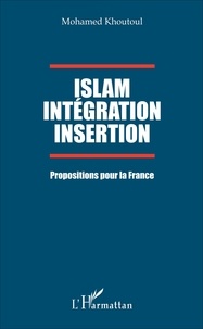Mohamed Khoutoul - Islam, intégration, insertion - Propositions pour la France.