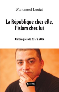 Mohamed Louizi - La République chez elle, l'islam chez lui - Chroniques de 2017 à 2019.