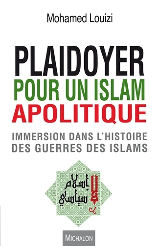 Mohamed Louizi - Plaidoyer pour un islam apolitique - Immersion dans l'histoire des guerres des islams.