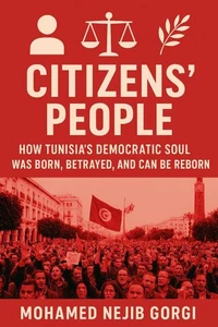 Citizens’ People: How Tunisia’s Democratic Soul  Was Born, Betrayed, and Can Be Reborn