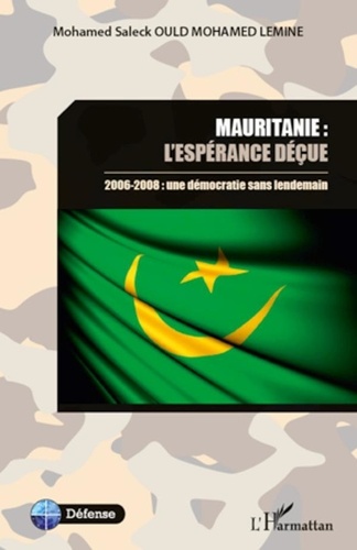 Mohamed Saleck Ould Mohamed Lemine - Mauritanie : l'espérance déçue - 2006-2008 : une démocratie sans lendemain.