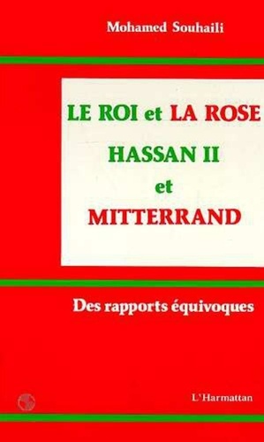 Mohamed Souhaili - Le Roi et la Rose - Hassan II et Mitterrand - Des rapports équivoques.