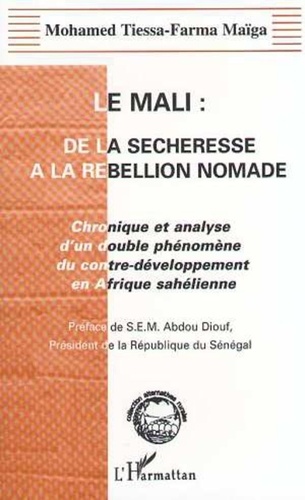 Mohamed Tiessa-Farma Maïga - Le Mali - De la sécheresse à la rebellion nomade, chronique et analyse d'un double phénomène du contre-développement en Afrique sahélienne.