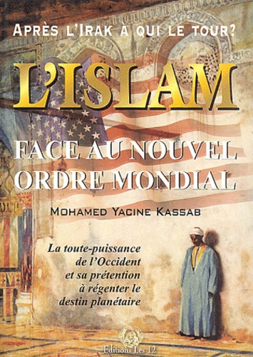 Mohamed Yacine Kassab - L'Islam face au nouvel ordre mondial - La toute-puissance de l'Occident et sa prétention à régenter le destin planétaire.