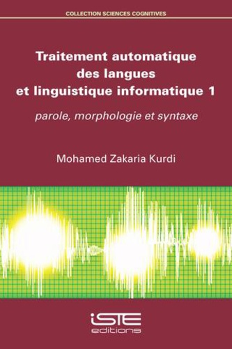 Mohamed-Zakaria Kurdi - Traitement automatique des langues et linguistique informatique - Tome 1, Parole, morphologie et syntaxe.