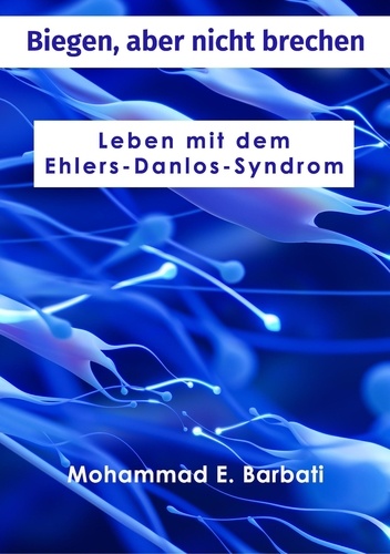  Mohammad E. Barbati - Biegen, aber nicht brechen - Leben mit dem Ehlers-Danlos-Syndrom.