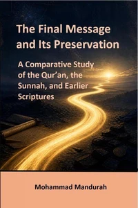 The Final Message and Its Preservation: A Comparative Study of the Qur’an, the Sunnah, and Earlier Scriptures