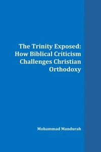 The Trinity Exposed: How Biblical Criticism Challenges Christian Orthodoxy