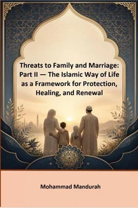 Threats to Family and Marriage: Part II — The Islamic Way of Life as a Framework for Protection, Healing, and Renewal