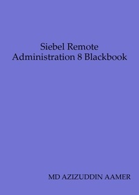  Mohammed Azizuddin Aamer - Siebel Remote Administration 8 Blackbook.