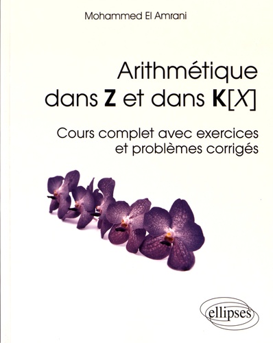 Arithmétique dans Z et dans K[X. Cours complet avec exercices et problèmes corrigés