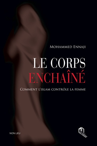Mohammed Ennaji - Le corps enchaîné - Comment l'islam contrôle la femme.