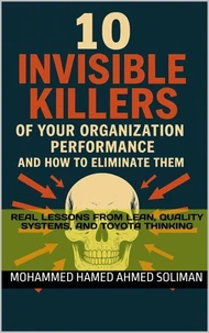 10 Invisible Killers of Your Organizational Performance and How to Eliminate Them: Real Lessons from Lean, Quality Systems, and Toyota Thinking