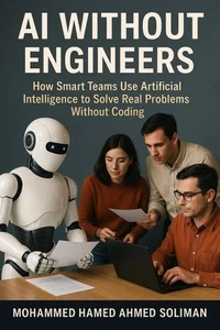AI Without Engineers: How Smart Teams Use Artificial Intelligence to Solve Real Problems Without Coding
