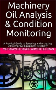  Mohammed Hamed Ahmed Soliman - Machinery Oil Analysis &amp; Condition Monitoring : A Practical Guide to Sampling and Analyzing Oil to Improve Equipment Reliability.