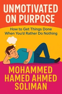 Unmotivated on Purpose: How to Get Things Done When You'd Rather Do Nothing