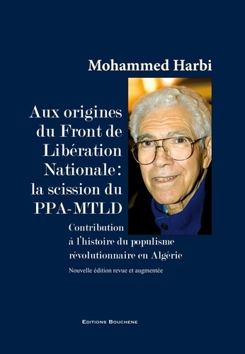 Aux origines du Front de Libération Nationale : la scission du PPA-MTLD. Contribution à l'histoire du populisme révolutionnaire en Algérie  édition revue et augmentée