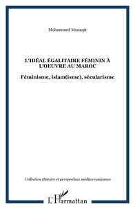 Mohammed Mouaqit - L'idéal égalitaire féminin à l'oeuvre au Maroc - Féminisme, islam(isme), sécularisme.