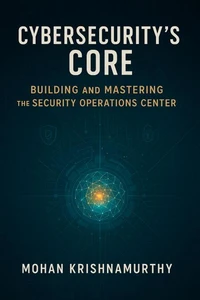 Cybersecurity's Core: Building &amp; Mastering The Security Operations Center