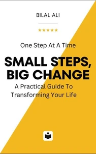 Small Steps Big Change: A Practical Guide To Transforming Your Life