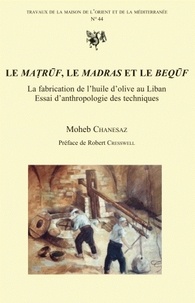 Moheb Chanesaz et Robert Cresswell - Le matruf, le madras et le bequf, la fabrication de l'huile d'olive au Liban - Essai d'anthropologie des techniques.