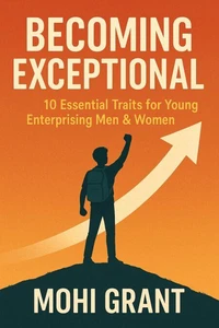 Becoming Exceptional - 10 Essential Traits for Young Enterprising Men &amp; Women