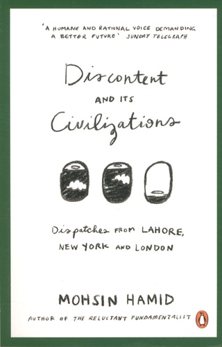 Mohsin Hamid - Discontent and Its Civilizations - Dispatches from Lahore, New York and London.