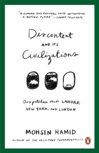Mohsin Hamid - Discontent and Its Civilizations - Dispatches from Lahore, New York and London.