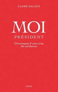 Claire Gallois - Moi Président - Chroniques d'une crise de confiance.