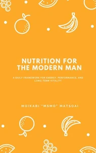 Nutrition for the Modern Man: A Daily Framework for Energy, Performance, and Long-Term Vitality